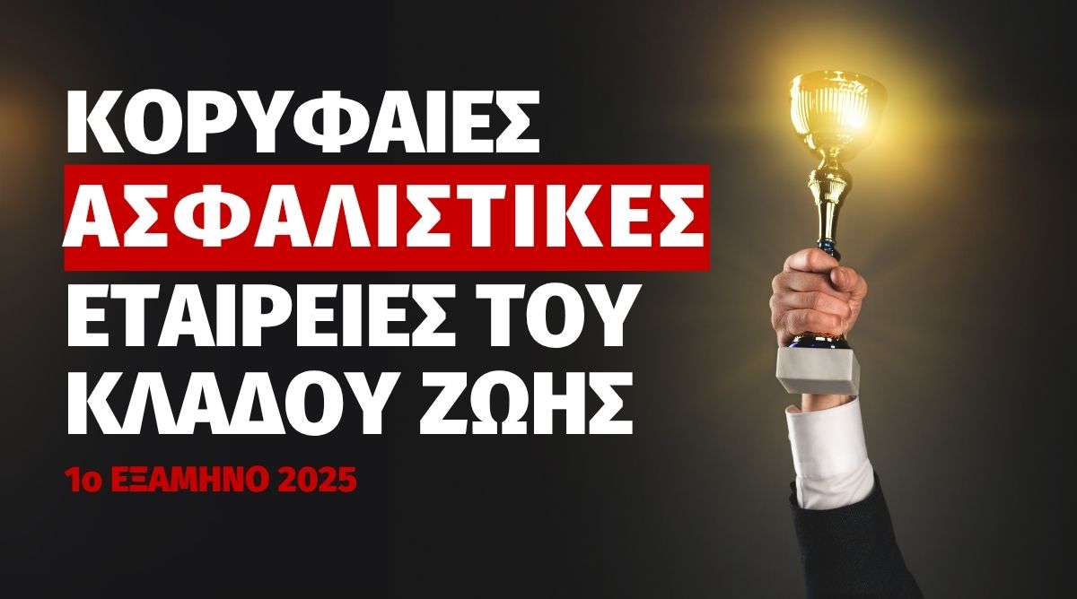 Οι κορυφαίες ασφαλιστικές του Κλάδου Ζωής το 1ο εξάμηνο του 2025